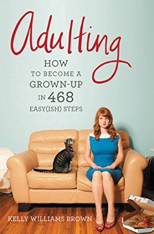 Adulting: How to Become a Grown-up in 468 Easy(ish) Step